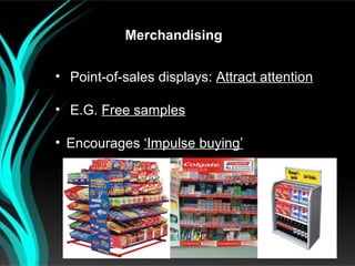 Merchandising

• Point-of-sales displays: Attract attention

• E.G. Free samples

• Encourages ‘Impulse buying’
 