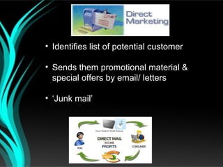 Direct Marketing

• Identifies list of potential customer

• Sends them promotional material &
  special offers by email/ letters

• ‘Junk mail’
 
