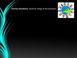 Charity donations: Good for image of the business.
 