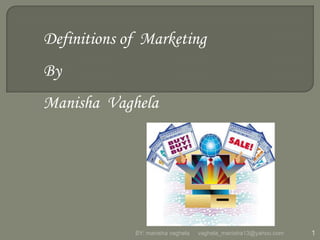 Definitions of Marketing
By
Manisha Vaghela




             BY: manisha vaghela   vaghela_manisha13@yahoo.com   1
 