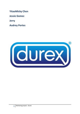 YitaoMicky Chen
Jessie Gomez
Jerry
Audrey Portes




   1    Marketing project : Durex
 