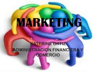 MARKETING
      KATERINE ORTIZ
ADMINISTRACION FINANCIERA Y
         COMERCIO
 