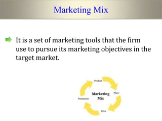 Marketing Mix


It is a set of marketing tools that the firm
use to pursue its marketing objectives in the
target market.
 