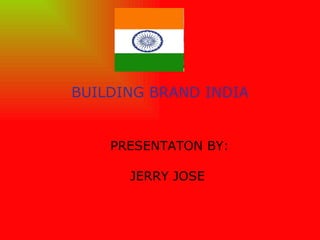 BUILDING BRAND INDIA PRESENTATON BY: JERRY JOSE  
