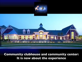 Community clubhouse and community center: It is now about the experience 
