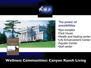 Wellness Communities: Canyon Ranch Living The power of  possibilities Spa complex Club house Health and healing center Life Enhancement Center Aquatic Center Golf center 