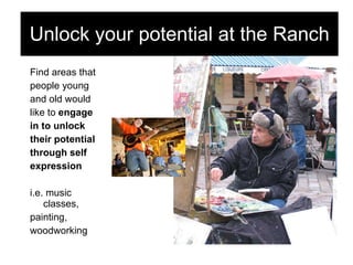 Find areas that  people young  and old would  like to  engage  in to unlock  their potential  through self  expression i.e. music classes, painting,  woodworking Unlock your potential at the Ranch 