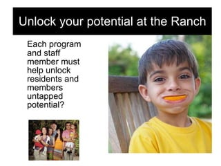Each program and staff member must  help unlock residents and members untapped potential? Unlock your potential at the Ranch 