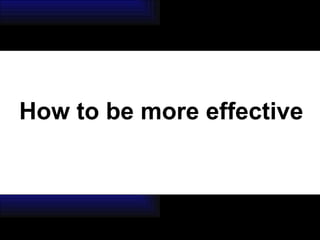 How to be more effective 