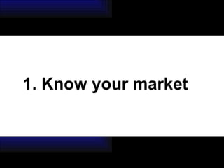 1. Know your market 