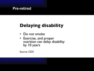 Delaying disability Do not smoke Exercise, and proper  nutrition can delay disability  by 10 years  Source: CDC  Pre-retired 
