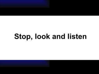 Stop, look and listen 