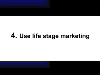 4 .  Use life stage marketing 