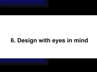 6. Design with eyes in mind 