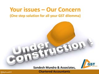Your issues – Our Concern
(One step solution for all your GST dilemma)
Sandesh Mundra & Associates,
Chartered Accountants
 