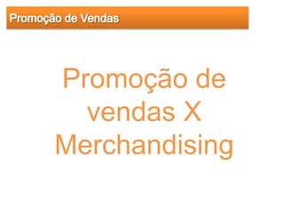 Promoção de
  vendas X
Merchandising
 
