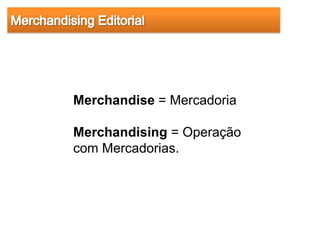 Merchandise = Mercadoria

Merchandising = Operação
com Mercadorias.
 