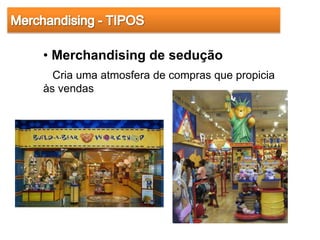• Merchandising de sedução
  Cria uma atmosfera de compras que propicia
às vendas
 
