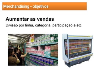 Aumentar as vendas
Divisão por linha, categoria, participação e etc
 