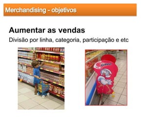 Aumentar as vendas
Divisão por linha, categoria, participação e etc
 