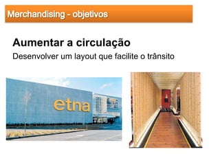 Aumentar a circulação
Desenvolver um layout que facilite o trânsito
 