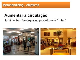 Aumentar a circulação
Iluminação : Destaque no produto sem “irritar”
 