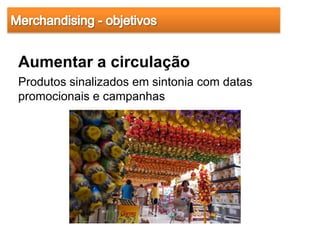 Aumentar a circulação
Produtos sinalizados em sintonia com datas
promocionais e campanhas
 