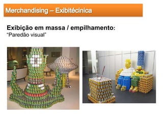 Exibição em massa / empilhamento:
“Paredão visual”
 