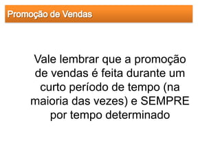 Vale lembrar que a promoção
de vendas é feita durante um
 curto período de tempo (na
maioria das vezes) e SEMPRE
   por tempo determinado
 