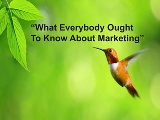 “What Everybody Ought
To Know About Marketing”
 