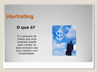 MarketingMarketing
O que é?
É o conjunto de
meios que uma
empresa dispõe
para vender os
seus produtos aos
seus clientes com
rendibilidade .
 