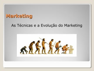 MarketingMarketing
As Técnicas e a Evolução do Marketing
 