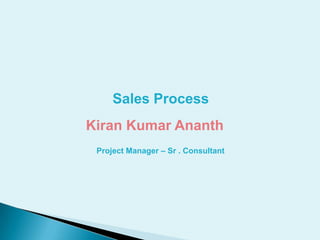 Sales Process Kiran Kumar Ananth  Project Manager – Sr . Consultant  