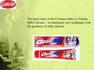 • The latest entry in the Closeup stable is Closeup
Milk Calcium – revolutionary new toothpaste with
the goodness of milk calcium.
 