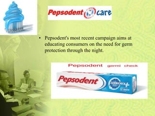 • Pepsodent's most recent campaign aims at
educating consumers on the need for germ
protection through the night.
 