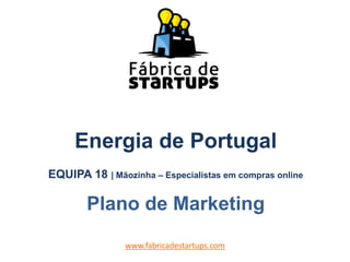 Energia de Portugal
EQUIPA 18 | Mãozinha – Especialistas em compras online
Plano de Marketing
www.fabricadestartups.com
 
