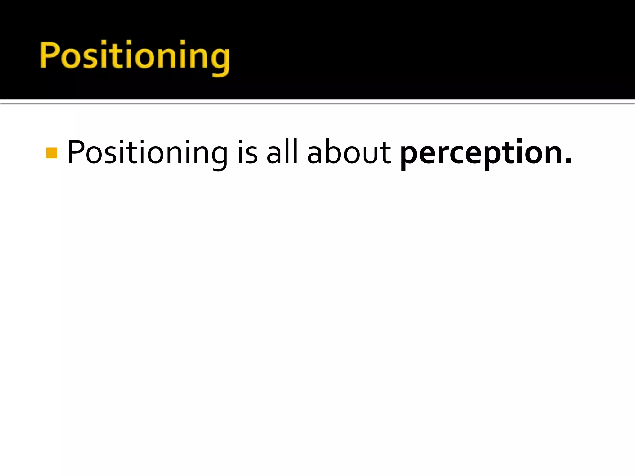  Positioning is all about perception.