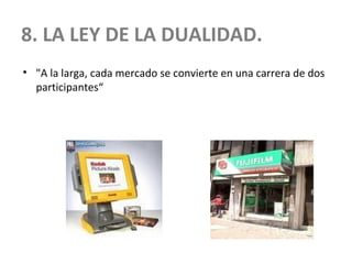 8. LA LEY DE LA DUALIDAD.
• "A la larga, cada mercado se convierte en una carrera de dos
participantes“
 
