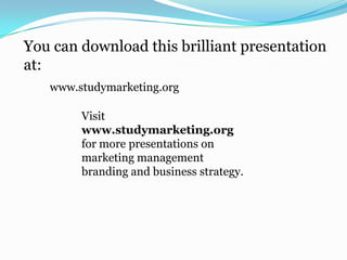 You can download this brilliant presentation
at:
www.studymarketing.org
Visit
www.studymarketing.org
for more presentations on
marketing management
branding and business strategy.
 