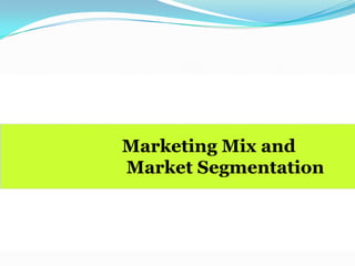 Marketing Mix and
Market Segmentation
 