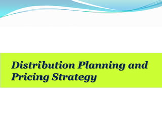Distribution Planning and
Pricing Strategy
 