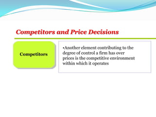 Competitors and Price Decisions
Competitors
•Another element contributing to the
degree of control a firm has over
prices is the competitive environment
within which it operates
 
