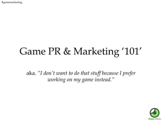 #gamemarketing

Game PR & Marketing ‘101’
aka. “I don’t want to do that stuff because I prefer
working on my game instead.”

 