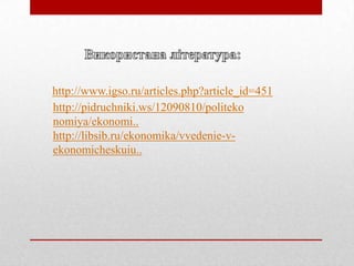 http://www.igso.ru/articles.php?article_id=451
http://pidruchniki.ws/12090810/politeko
nomiya/ekonomi..
http://libsib.ru/ekonomika/vvedenie-vekonomicheskuiu..

 