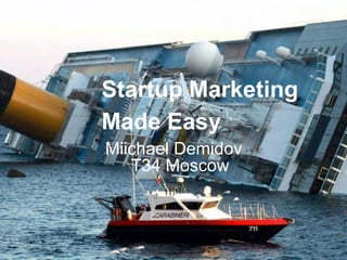 Startup Marketing
Made Easy
Miichael Demidov
T34 Moscow

 