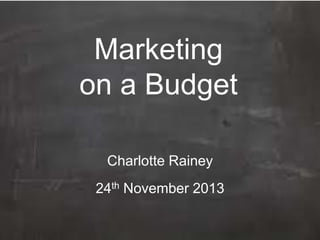 Marketing
on a Budget
Charlotte Rainey
24th November 2013

 