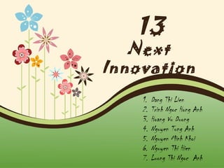 13

Next
Innovation
1.
2.
3.
4.
5.
6.
7.

Dang Thi Lien
Trinh Ngoc Hong Anh
Hoang Vu Duong
Nguyen Tung Anh
Nguyen Minh Khoi
Nguyen Thi Hien
Luong Thi Ngoc Anh
Page 1

 