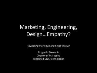 Marketing, Engineering,
Design…Empathy?
How being more humane helps you win
Fitzgerald Steele, Jr.
Director of Marketing
Integrated DNA Technologies
 