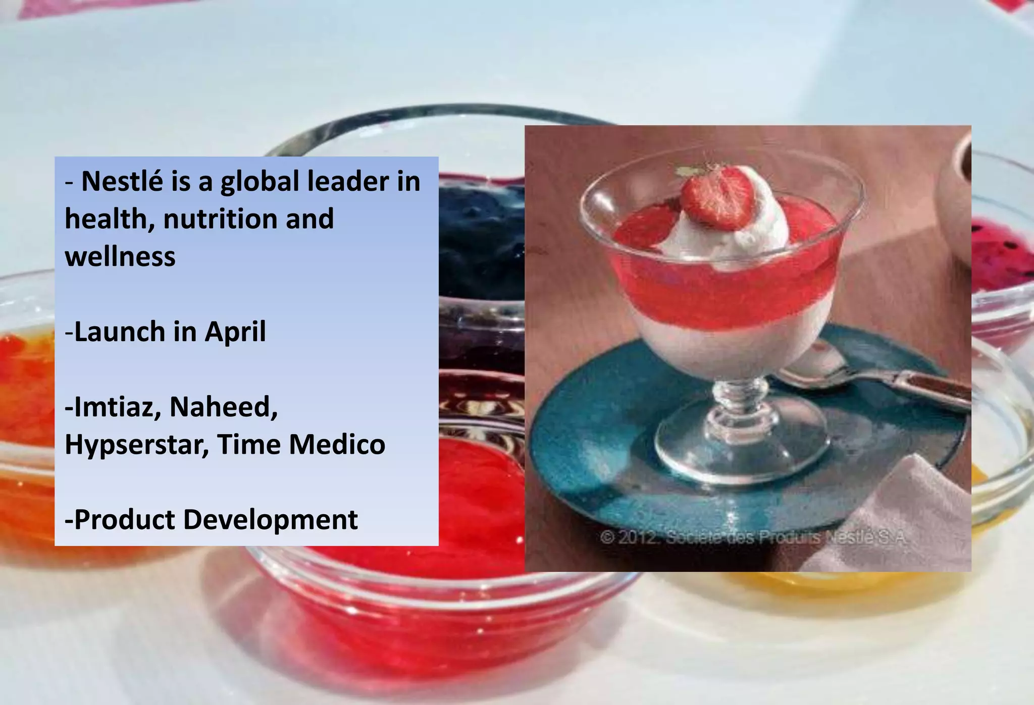 - Nestlé is a global leader in
health, nutrition and
wellness
-Launch in April
-Imtiaz, Naheed,
Hypserstar, Time Medico
-Product Development
 