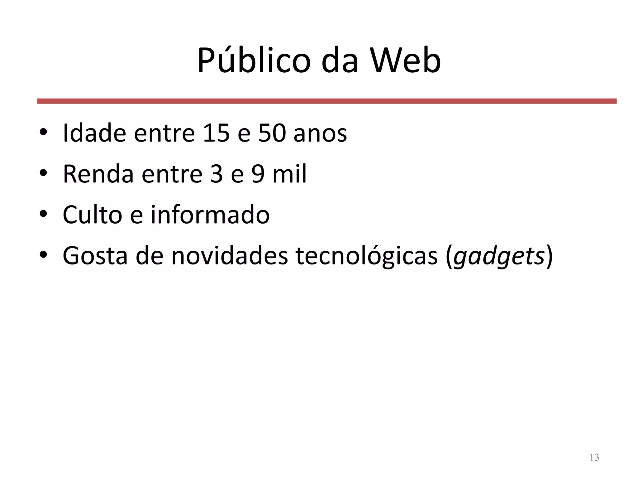 Público da Web
• Idade entre 15 e 50 anos
• Renda entre 3 e 9 mil
• Culto e informado
• Gosta de novidades tecnológicas (gadgets)
13
 